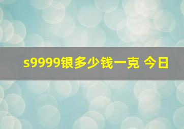 s9999银多少钱一克 今日